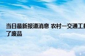 当日最新报道消息 农村一交通工具被淘汰禁止上路！曾是心头好如今却成了废品