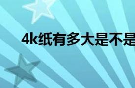 4k纸有多大是不是跟a3（4k纸有多大）