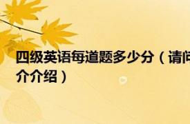 四级英语每道题多少分（请问英语四级每题多少分急相关内容简介介绍）