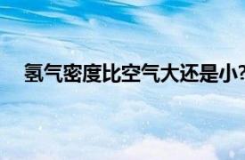 氢气密度比空气大还是小?（氢气密度比空气大还是小）