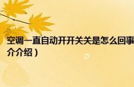 空调一直自动开开关关是怎么回事（空调老是自动开关怎么回事相关内容简介介绍）