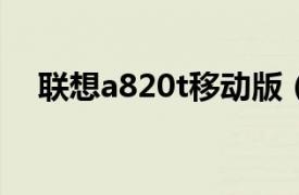 联想a820t移动版（联想A820t 移动版）