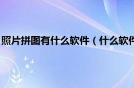 照片拼图有什么软件（什么软件可以拼图照片相关内容简介介绍）