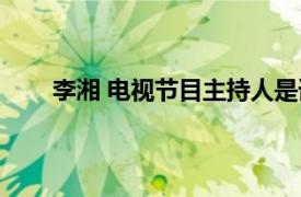 李湘 电视节目主持人是谁（李湘 电视节目主持人）