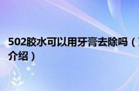 502胶水可以用牙膏去除吗（牙膏能去掉502胶水吗相关内容简介介绍）