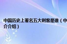 中国历史上著名五大刺客是谁（中国历史上的四大刺客是哪几个相关内容简介介绍）