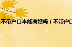 不带户口本能离婚吗（不带户口本可以离婚吗相关内容简介介绍）