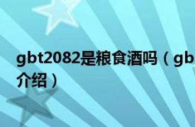 gbt2082是粮食酒吗（gbt20822是纯粮酒吗相关内容简介介绍）