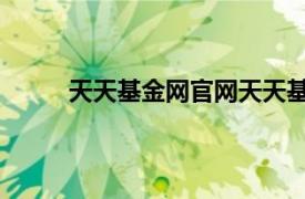 天天基金网官网天天基金网（天天基金网 网站）