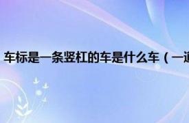 车标是一条竖杠的车是什么车（一道竖杠车标是什么车相关内容简介介绍）