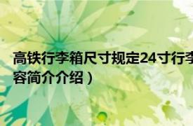 高铁行李箱尺寸规定24寸行李箱吗（高铁24寸行李箱放哪相关内容简介介绍）