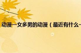 动漫一女多男的动漫（最近有什么一女多男的爱情动漫相关内容简介介绍）