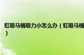 虹吸马桶吸力小怎么办（虹吸马桶下水慢没有吸力怎么办相关内容简介介绍）