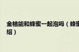 金桔能和蜂蜜一起泡吗（蜂蜜可以直接泡金桔吗相关内容简介介绍）