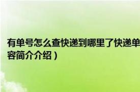 有单号怎么查快递到哪里了快递单号查询（怎样查快递单号到哪里了相关内容简介介绍）