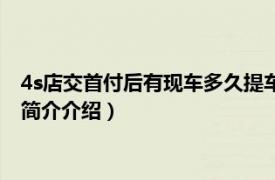 4s店交首付后有现车多久提车（4s店交完首付多久提车相关内容简介介绍）