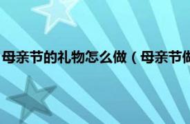 母亲节的礼物怎么做（母亲节做的礼物怎么做相关内容简介介绍）