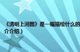 《清明上河图》是一幅描绘什么的图（清明上河图是一幅什么图相关内容简介介绍）