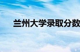 兰州大学录取分数线2022（兰州大学）