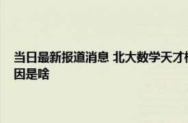 当日最新报道消息 北大数学天才柳智宇下山还俗后现状如何出家的真实原因是啥