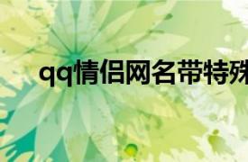 qq情侣网名带特殊符号（qq情侣网名）