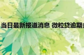 当日最新报道消息 微粒贷逾期多久会被取消分期资格 视情况分析