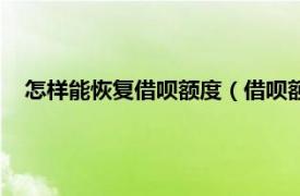 怎样能恢复借呗额度（借呗额度如何恢复相关内容简介介绍）