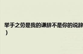 举手之劳是我的谦辞不是你的说辞（举手之劳是自谦词吗相关内容简介介绍）