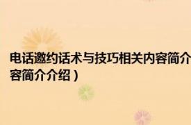 电话邀约话术与技巧相关内容简介介绍怎么写（电话邀约话术与技巧相关内容简介介绍）