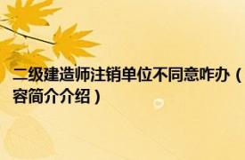 二级建造师注销单位不同意咋办（二级建造师单位不配合注销怎么办相关内容简介介绍）