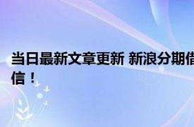 当日最新文章更新 新浪分期借款查征信吗 贷款记录也会上传到征信！