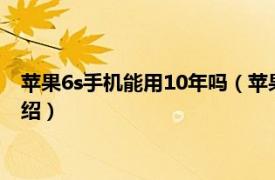 苹果6s手机能用10年吗（苹果6手机能用10年吗相关内容简介介绍）