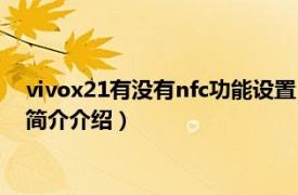 vivox21有没有nfc功能设置（vivox21支持nfc功能吗相关内容简介介绍）