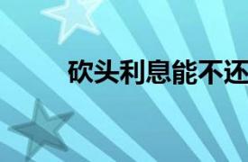 砍头利息能不还吗？相关内容介绍