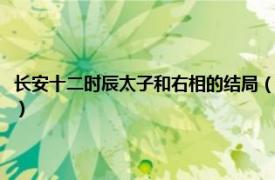 长安十二时辰太子和右相的结局（长安十二时辰右相结局相关内容简介介绍）