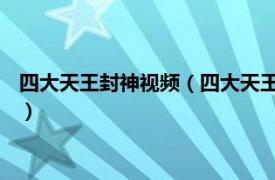 四大天王封神视频（四大天王 四大天王  电视剧封神榜2001年版）