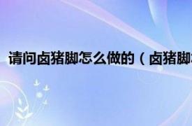 请问卤猪脚怎么做的（卤猪脚怎么做才好吃相关内容简介介绍）