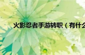 火影忍者手游转职（有什么转职手游相关内容简介介绍）