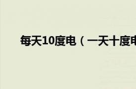 每天10度电（一天十度电正常吗相关内容简介介绍）