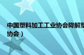 中国塑料加工工业协会降解塑料专业委员会（中国塑料加工工业协会）