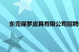 东莞保罗皮具有限公司招聘信息（东莞保罗皮具有限公司）