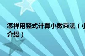 怎样用竖式计算小数乘法（小数乘法竖式怎么计算相关内容简介介绍）