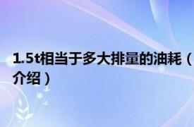 1.5t相当于多大排量的油耗（汽车排量1.5油耗多少相关内容简介介绍）