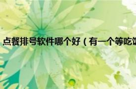 点餐排号软件哪个好（有一个等吃饭排号的软件叫什么相关内容简介介绍）