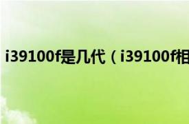 i39100f是几代（i39100f相当于几代i5相关内容简介介绍）