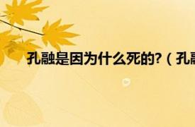 孔融是因为什么死的?（孔融怎么死的相关内容简介介绍）