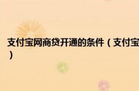 支付宝网商贷开通的条件（支付宝网商贷开通条件是什么相关内容简介介绍）