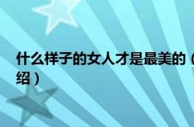 什么样子的女人才是最美的（什么样的女人最美相关内容简介介绍）