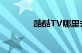 酷酷TV哪里去了（酷酷TV）