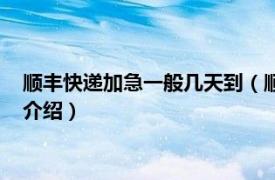 顺丰快递加急一般几天到（顺丰快递加急多久能到相关内容简介介绍）